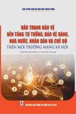 Đấu tranh bảo vệ nền tảng tư tưởng, bảo vệ Đảng, Nhà nước, Nhân dân...