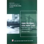 Tính ổn định của pháp luật - Nhận thức, thực tiễn và giải pháp đổi mới (Sách chuyên khảo)