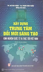 Xây dựng trung tâm đổi mới sáng tạo: Kinh nghiệm quốc tế và thực tiễn Việt Nam (Sách chuyên khảo)