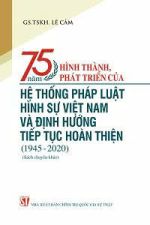 75 năm hình thành, phát triển của hệ thống pháp luật hình sự Việt Nam và định hướng tiếp tục hoàn thiện (1945 - 2020)