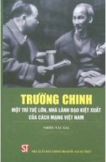 Trường Chinh Một trí tuệ lớn, nhà lãnh đạo kiệt xuất của cách mạng Việt...